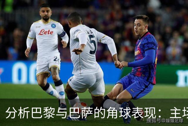 分析巴黎与巴萨的角球表现：主场的不可预测性