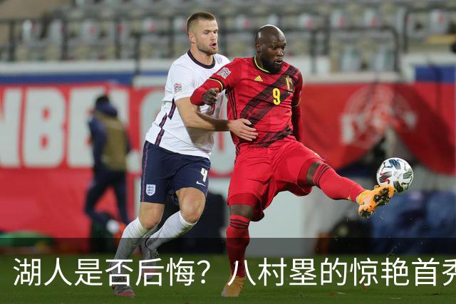 湖人是否后悔？八村塁的惊艳首秀引发热议