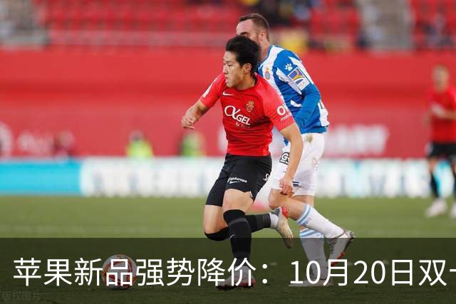 苹果新品强势降价：10月20日双十一促销来袭