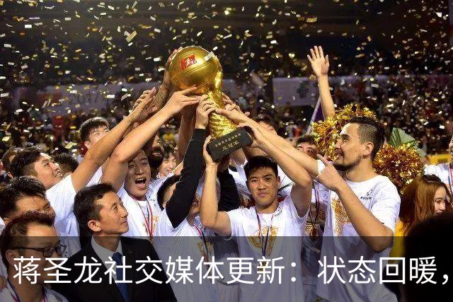 蒋圣龙社交媒体更新：状态回暖，随时迎战新挑战👊🏾