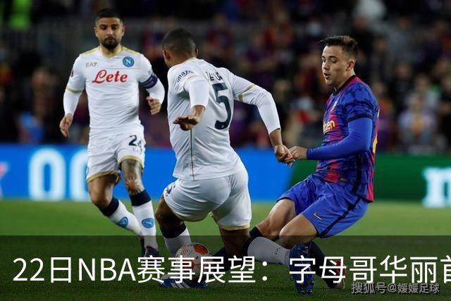 22日NBA赛事展望：字母哥华丽首秀，湖勇激情对决，杨瀚森期待出场